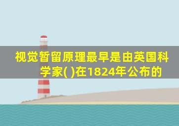 视觉暂留原理最早是由英国科学家( )在1824年公布的